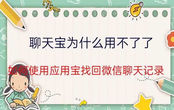 聊天宝为什么用不了了 如何使用应用宝找回微信聊天记录？